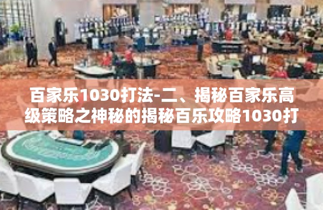 百家乐1030打法-二、揭秘百家乐高级策略之神秘的揭秘百乐攻略1030打法介绍-百家乐1030打法