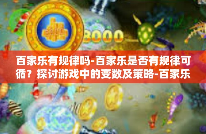百家乐有规律吗-百家乐是否有规律可循？探讨游戏中的变数及策略-百家乐有规律吗