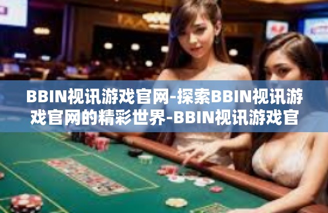 BBIN视讯游戏官网-探索BBIN视讯游戏官网的精彩世界-BBIN视讯游戏官网