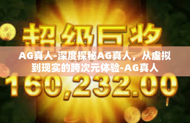 AG真人-深度探秘AG真人，从虚拟到现实的跨次元体验-AG真人