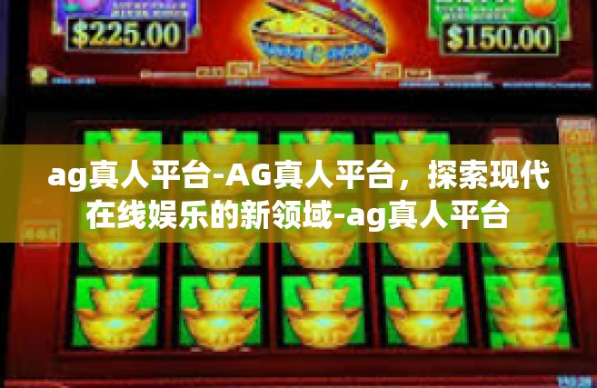 ag真人平台-AG真人平台，探索现代在线娱乐的新领域-ag真人平台