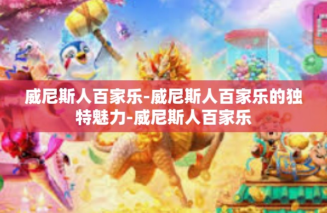 威尼斯人百家乐-威尼斯人百家乐的独特魅力-威尼斯人百家乐