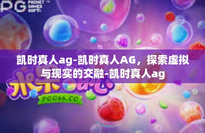 凯时真人ag-凯时真人AG，探索虚拟与现实的交融-凯时真人ag