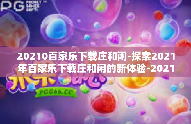20210百家乐下载庄和闲-探索2021年百家乐下载庄和闲的新体验-20210百家乐下载庄和闲