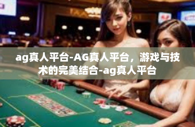 ag真人平台-AG真人平台，游戏与技术的完美结合-ag真人平台