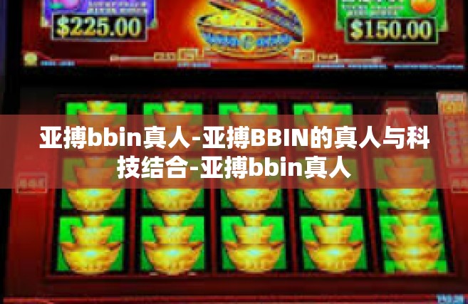 亚搏bbin真人-亚搏BBIN的真人与科技结合-亚搏bbin真人