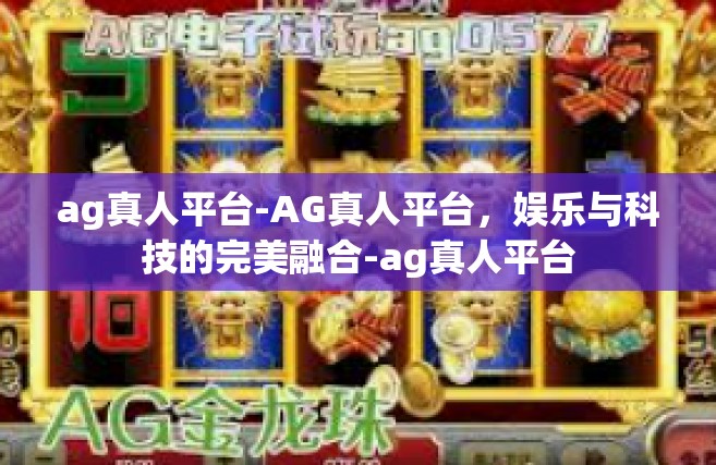 ag真人平台-AG真人平台，娱乐与科技的完美融合-ag真人平台