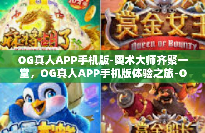 OG真人APP手机版-奥术大师齐聚一堂，OG真人APP手机版体验之旅-OG真人APP手机版