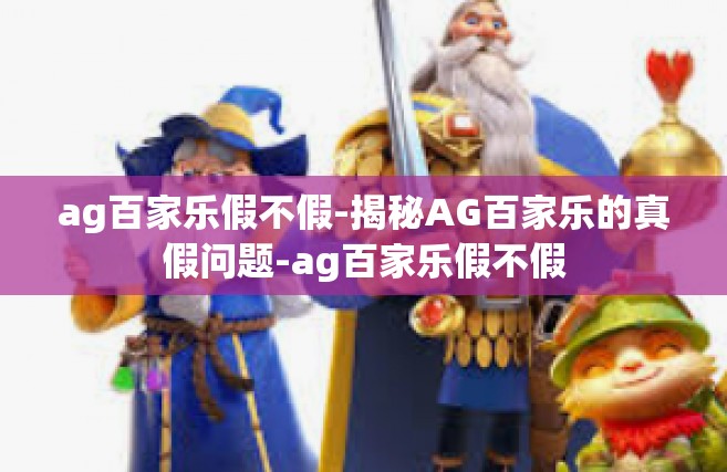 ag百家乐假不假-揭秘AG百家乐的真假问题-ag百家乐假不假