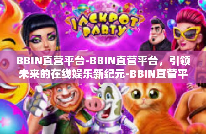 BBIN直营平台-BBIN直营平台，引领未来的在线娱乐新纪元-BBIN直营平台