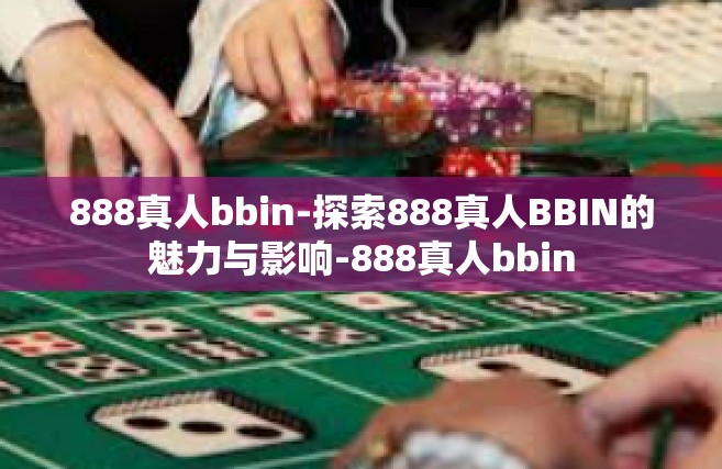 888真人bbin-探索888真人BBIN的魅力与影响-888真人bbin