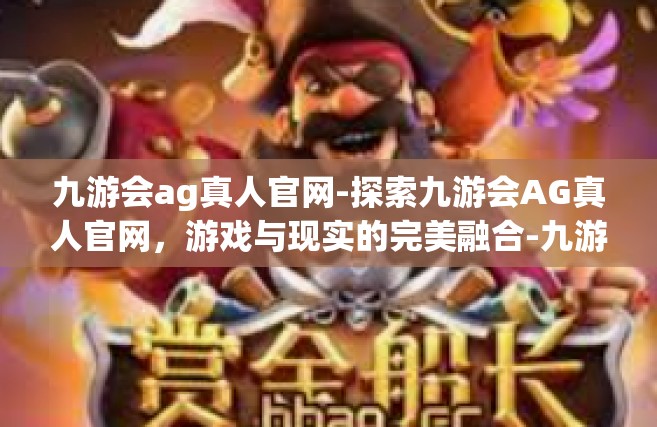 九游会ag真人官网-探索九游会AG真人官网，游戏与现实的完美融合-九游会ag真人官网