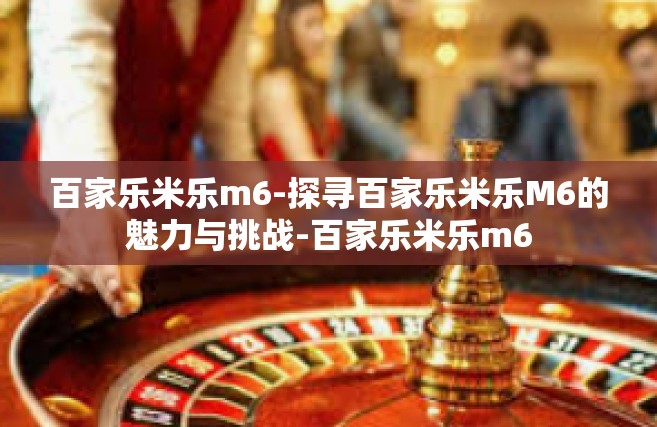 百家乐米乐m6-探寻百家乐米乐M6的魅力与挑战-百家乐米乐m6