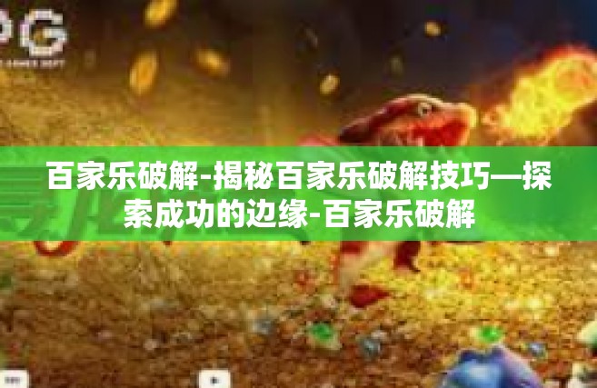 百家乐破解-揭秘百家乐破解技巧—探索成功的边缘-百家乐破解