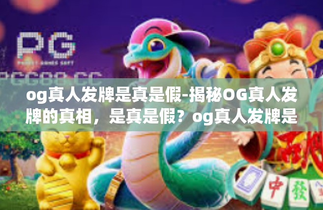 og真人发牌是真是假-揭秘OG真人发牌的真相，是真是假？og真人发牌是真是假