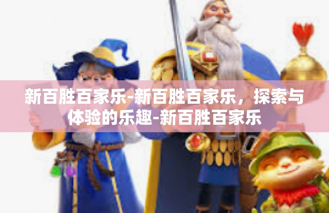 新百胜百家乐-新百胜百家乐，探索与体验的乐趣-新百胜百家乐