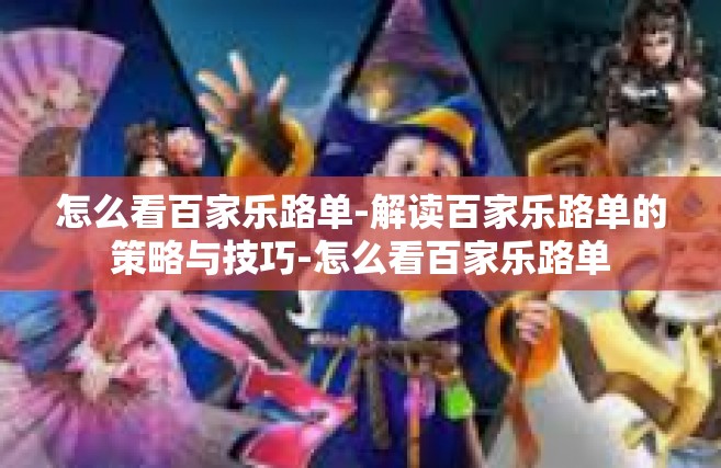 怎么看百家乐路单-解读百家乐路单的策略与技巧-怎么看百家乐路单
