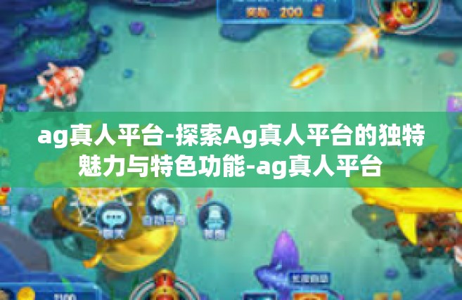 ag真人平台-探索Ag真人平台的独特魅力与特色功能-ag真人平台