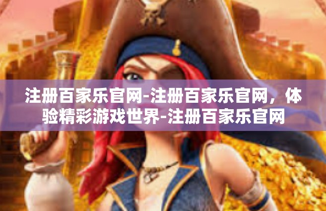 注册百家乐官网-注册百家乐官网，体验精彩游戏世界-注册百家乐官网