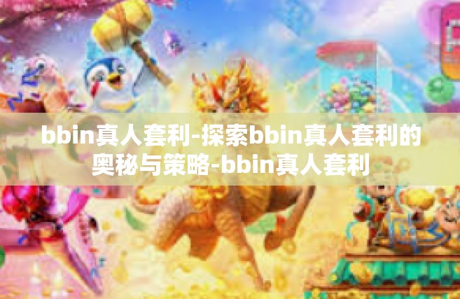 bbin真人套利-探索bbin真人套利的奥秘与策略-bbin真人套利