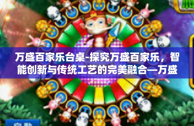 万盛百家乐台桌-探究万盛百家乐，智能创新与传统工艺的完美融合—万盛百家乐台桌篇-万盛百家乐台桌