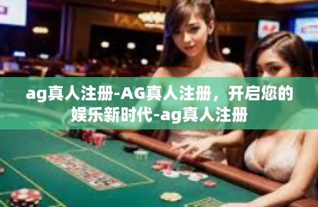 ag真人注册-AG真人注册，开启您的娱乐新时代-ag真人注册