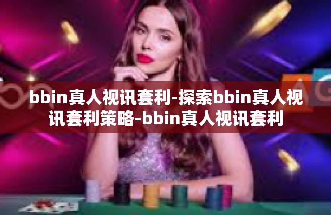 bbin真人视讯套利-探索bbin真人视讯套利策略-bbin真人视讯套利