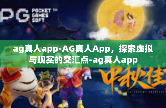 ag真人app-AG真人App，探索虚拟与现实的交汇点-ag真人app