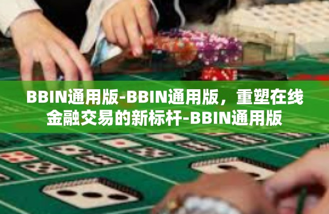 BBIN通用版-BBIN通用版，重塑在线金融交易的新标杆-BBIN通用版