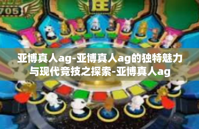 亚博真人ag-亚博真人ag的独特魅力与现代竞技之探索-亚博真人ag