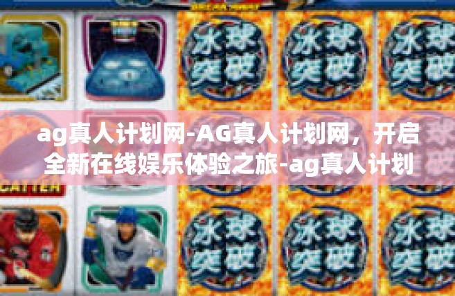 ag真人计划网-AG真人计划网，开启全新在线娱乐体验之旅-ag真人计划网