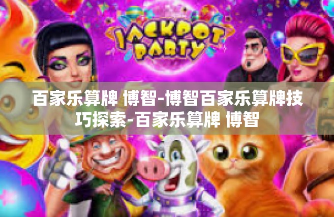 百家乐算牌 博智-博智百家乐算牌技巧探索-百家乐算牌 博智