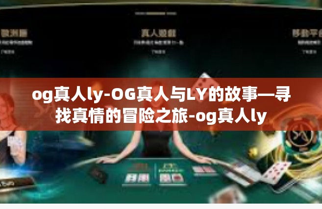 og真人ly-OG真人与LY的故事—寻找真情的冒险之旅-og真人ly