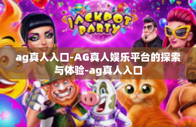 ag真人入口-AG真人娱乐平台的探索与体验-ag真人入口