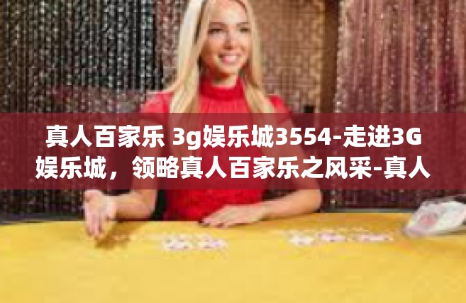 真人百家乐 3g娱乐城3554-走进3G娱乐城，领略真人百家乐之风采-真人百家乐 3g娱乐城3554