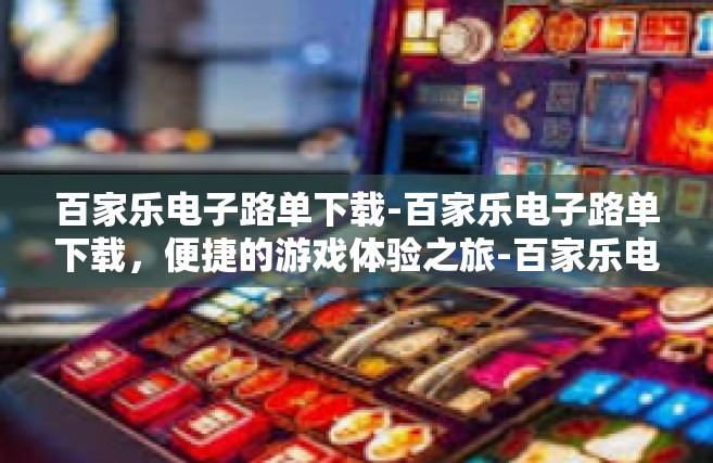 百家乐电子路单下载-百家乐电子路单下载，便捷的游戏体验之旅-百家乐电子路单下载