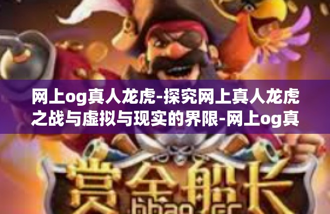 网上og真人龙虎-探究网上真人龙虎之战与虚拟与现实的界限-网上og真人龙虎