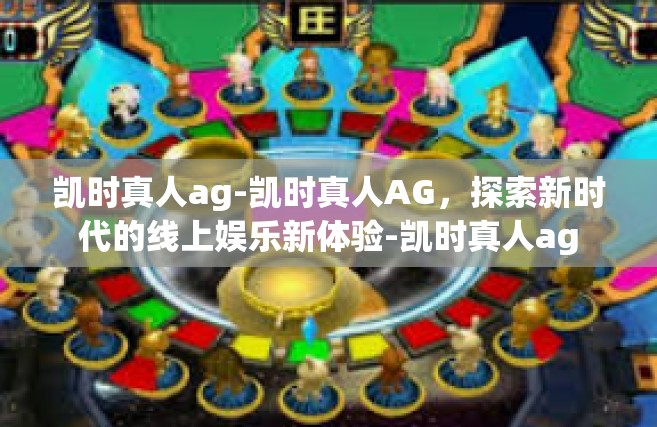 凯时真人ag-凯时真人AG，探索新时代的线上娱乐新体验-凯时真人ag