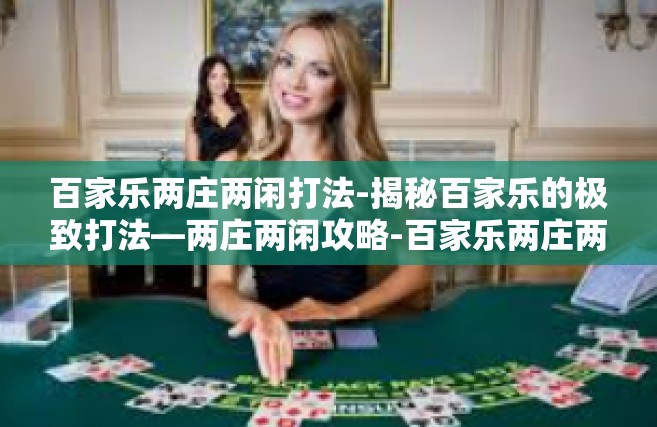 百家乐两庄两闲打法-揭秘百家乐的极致打法—两庄两闲攻略-百家乐两庄两闲打法