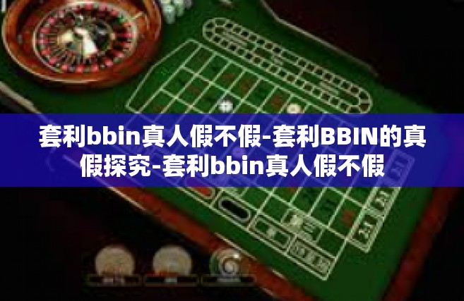 套利bbin真人假不假-套利BBIN的真假探究-套利bbin真人假不假