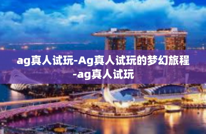 ag真人试玩-Ag真人试玩的梦幻旅程-ag真人试玩