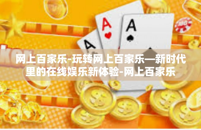 网上百家乐-玩转网上百家乐—新时代里的在线娱乐新体验-网上百家乐