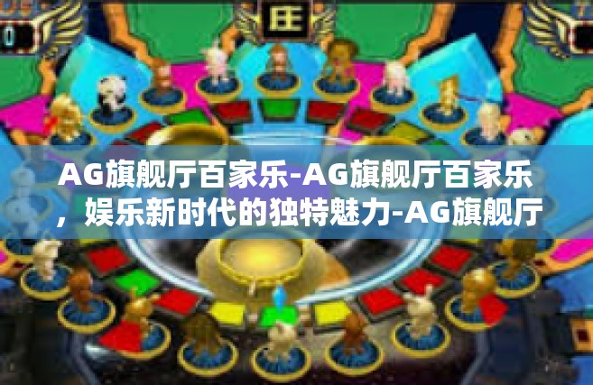 AG旗舰厅百家乐-AG旗舰厅百家乐，娱乐新时代的独特魅力-AG旗舰厅百家乐