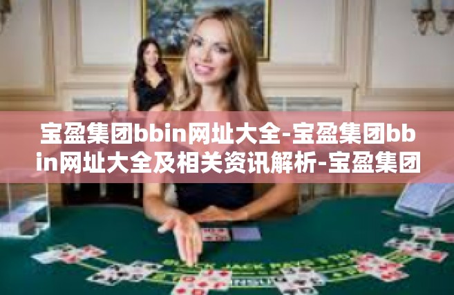 宝盈集团bbin网址大全-宝盈集团bbin网址大全及相关资讯解析-宝盈集团bbin网址大全