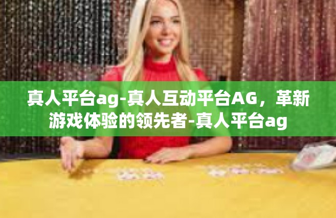 真人平台ag-真人互动平台AG，革新游戏体验的领先者-真人平台ag