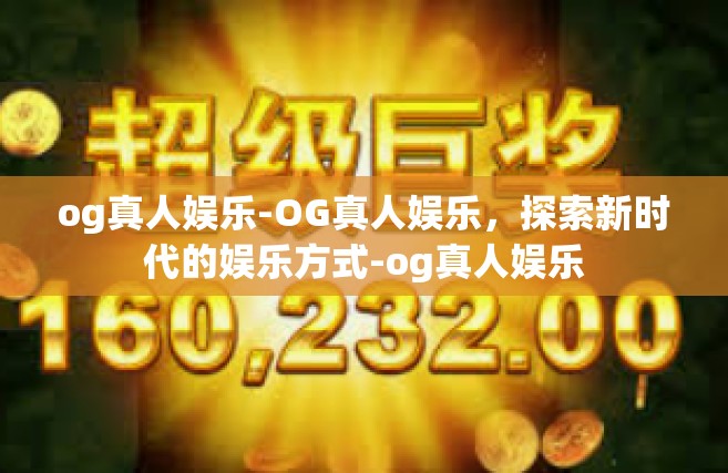og真人娱乐-OG真人娱乐，探索新时代的娱乐方式-og真人娱乐