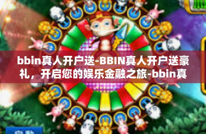 bbin真人开户送-BBIN真人开户送豪礼，开启您的娱乐金融之旅-bbin真人开户送
