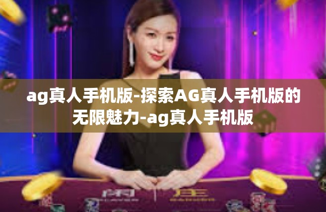 ag真人手机版-探索AG真人手机版的无限魅力-ag真人手机版