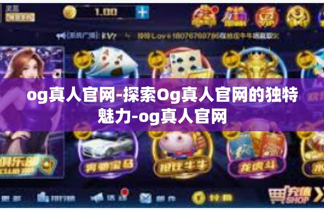 og真人官网-探索Og真人官网的独特魅力-og真人官网