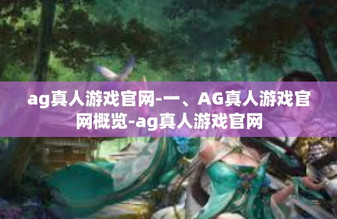 ag真人游戏官网-一、AG真人游戏官网概览-ag真人游戏官网